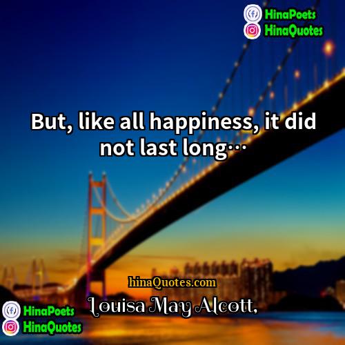 Louisa May Alcott Quotes | But, like all happiness, it did not